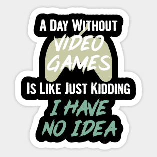 A day without video games is like, just kidding i have no idea, video games birthday gift Sticker